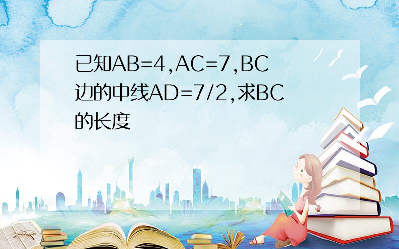 已知AB=4,AC=7,BC边的中线AD=7/2,求BC的长度