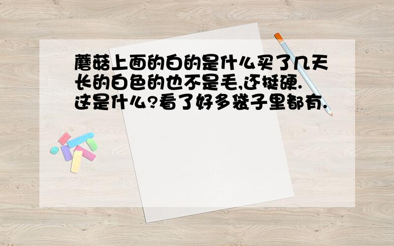 蘑菇上面的白的是什么买了几天长的白色的也不是毛,还挺硬.这是什么?看了好多袋子里都有.