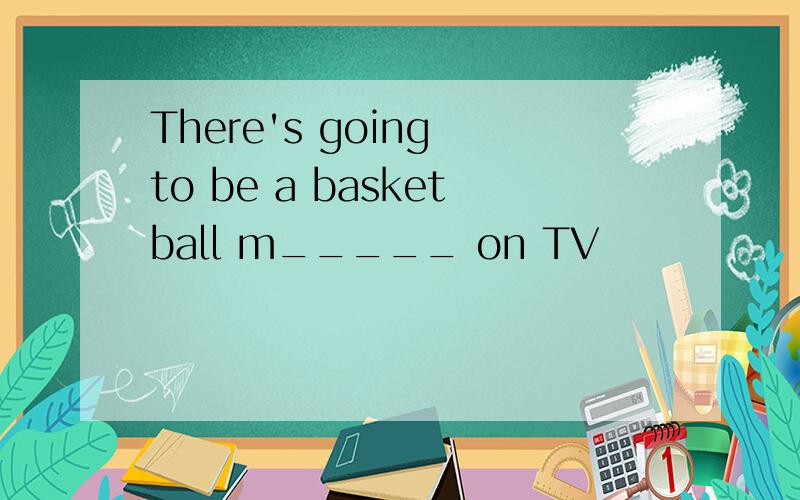 There's going to be a basketball m_____ on TV