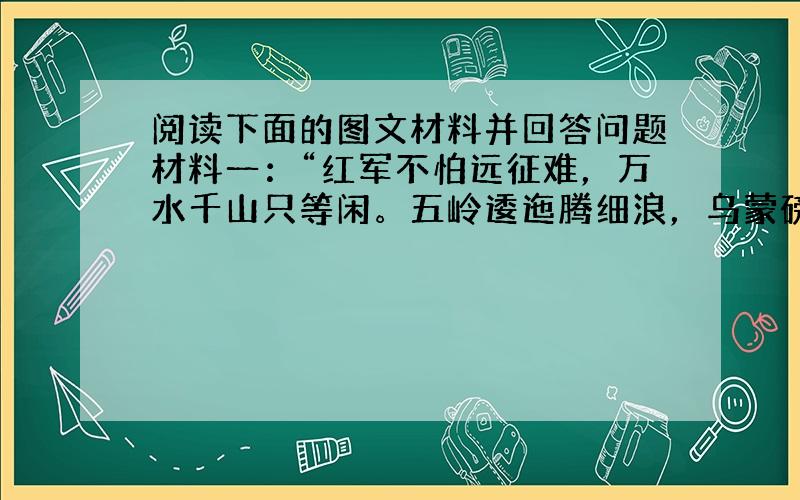 阅读下面的图文材料并回答问题材料一：“红军不怕远征难，万水千山只等闲。五岭逶迤腾细浪，乌蒙磅礴走泥