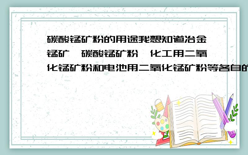 碳酸锰矿粉的用途我想知道冶金锰矿,碳酸锰矿粉,化工用二氧化锰矿粉和电池用二氧化锰矿粉等各自的用途与区别