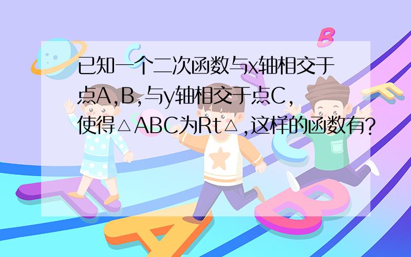 已知一个二次函数与x轴相交于点A,B,与y轴相交于点C,使得△ABC为Rt△,这样的函数有?