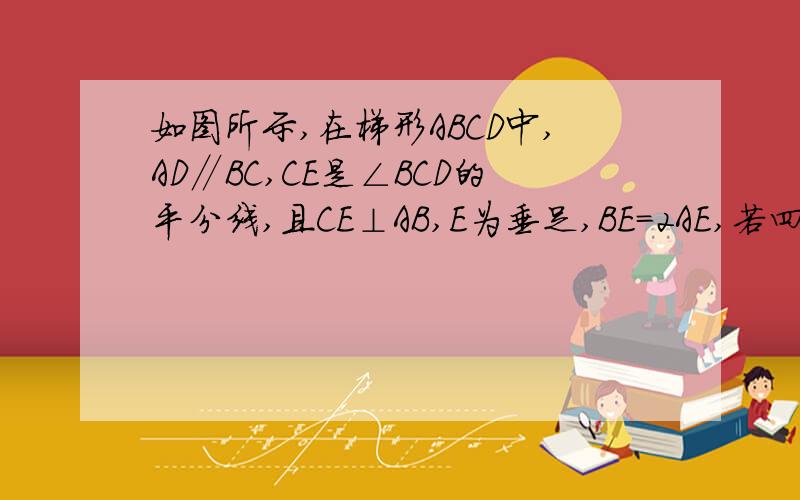 如图所示,在梯形ABCD中,AD∥BC,CE是∠BCD的平分线,且CE⊥AB,E为垂足,BE=2AE,若四边形AECD的