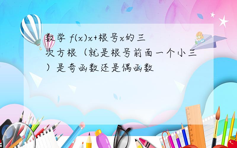 数学 f(x)x+根号x的三次方根（就是根号前面一个小三）是奇函数还是偶函数