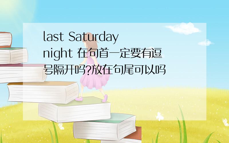 last Saturday night 在句首一定要有逗号隔开吗?放在句尾可以吗