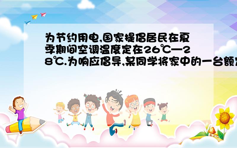 为节约用电,国家提倡居民在夏季期间空调温度定在26℃—28℃.为响应倡导,某同学将家中的一台额定电压为220V,制冷额定