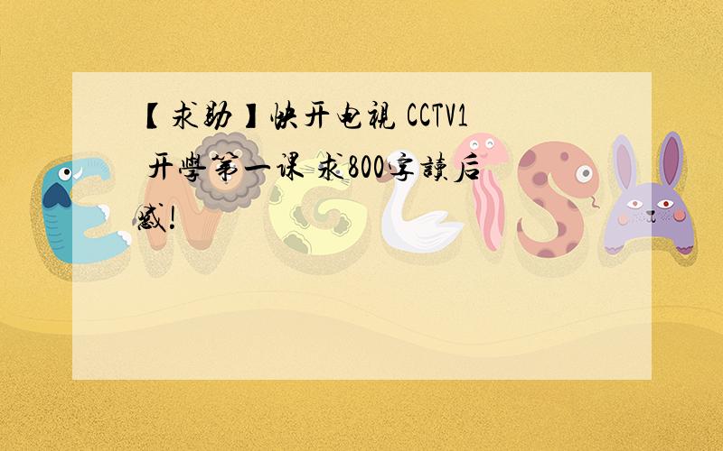 【求助】快开电视 CCTV1 开学第一课 求800字读后感!