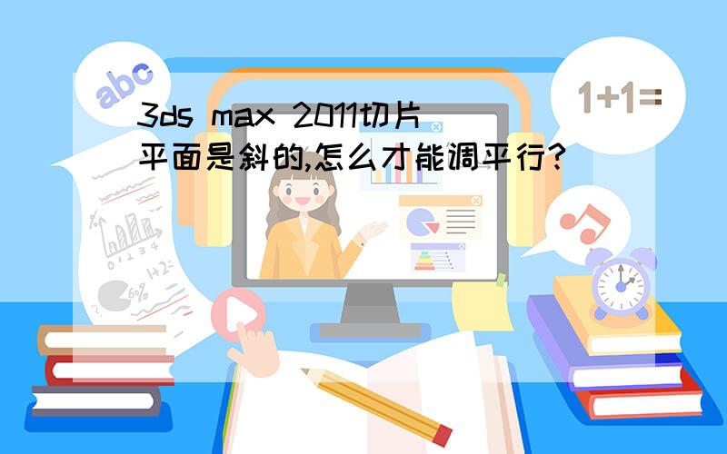 3ds max 2011切片平面是斜的,怎么才能调平行?