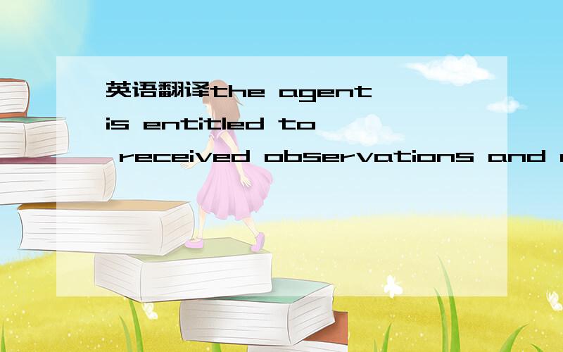 英语翻译the agent is entitled to received observations and compl