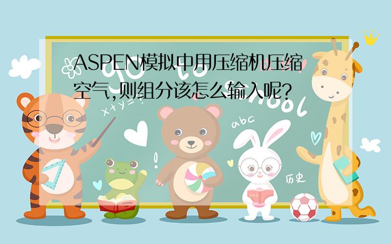 ASPEN模拟中用压缩机压缩空气,则组分该怎么输入呢?