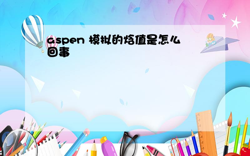 aspen 模拟的焓值是怎么回事