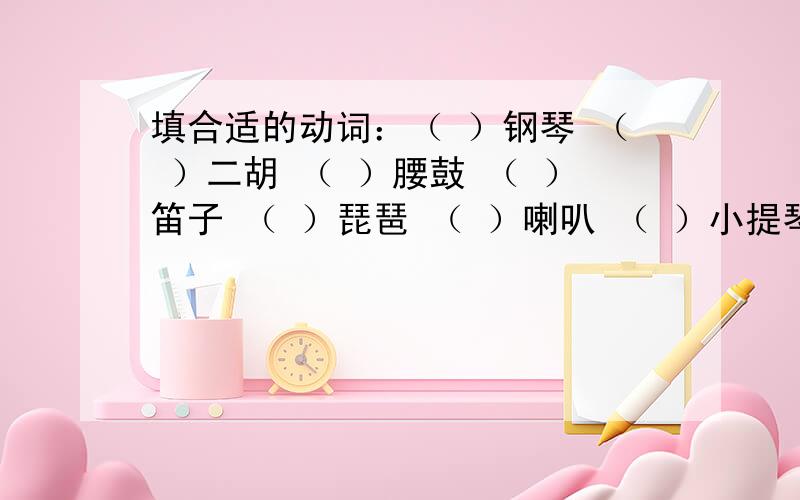 填合适的动词：（ ）钢琴 （ ）二胡 （ ）腰鼓 （ ）笛子 （ ）琵琶 （ ）喇叭 （ ）小提琴 （ ）手风琴