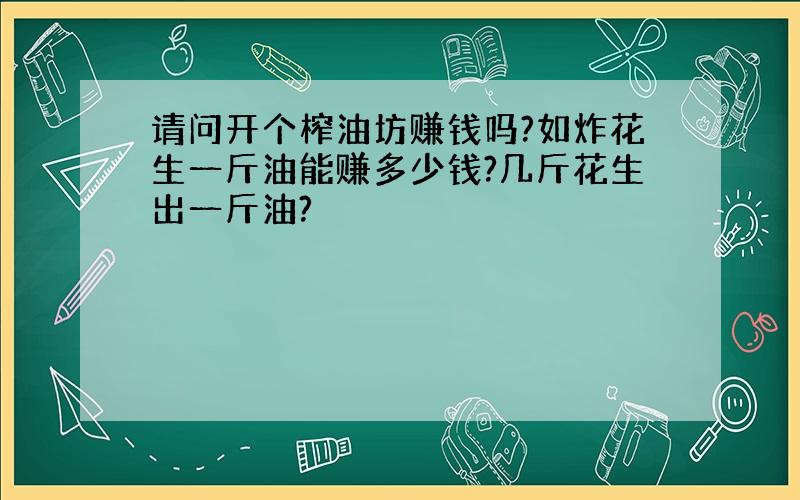 请问开个榨油坊赚钱吗?如炸花生一斤油能赚多少钱?几斤花生出一斤油?