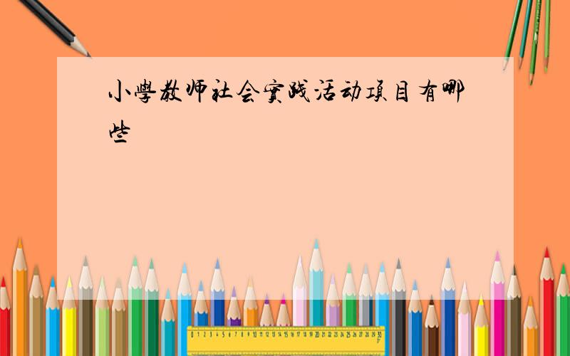 小学教师社会实践活动项目有哪些