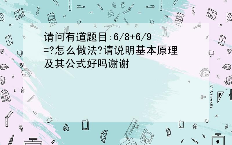 请问有道题目:6/8+6/9=?怎么做法?请说明基本原理及其公式好吗谢谢