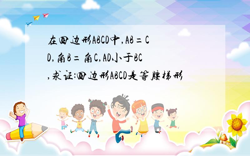 在四边形ABCD中,AB=CD,角B=角C,AD小于BC,求证:四边形ABCD是等腰梯形