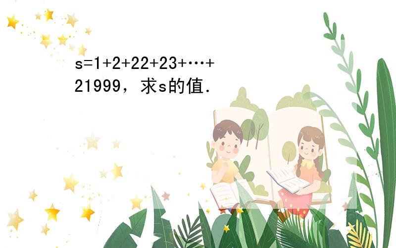 s=1+2+22+23+…+21999，求s的值．