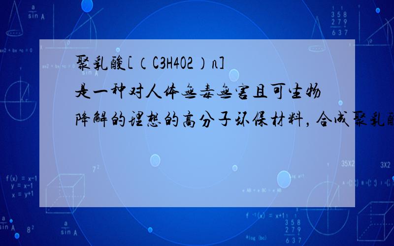 聚乳酸[（C3H4O2）n]是一种对人体无毒无害且可生物降解的理想的高分子环保材料，合成聚乳酸的原料是乳酸（C3H6O3