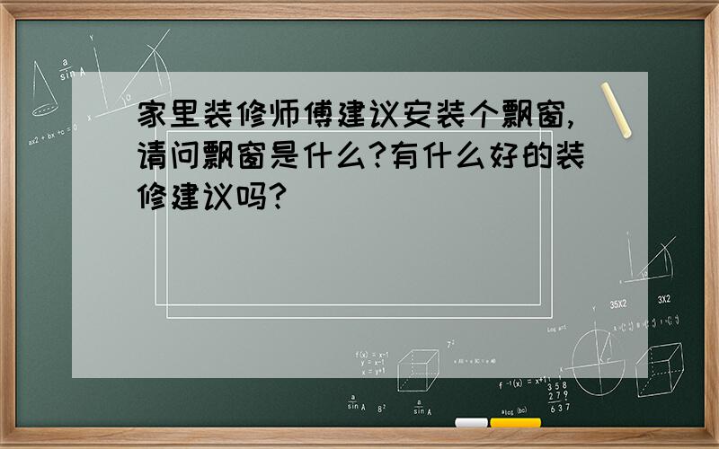 家里装修师傅建议安装个飘窗,请问飘窗是什么?有什么好的装修建议吗?