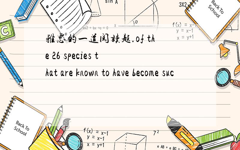 雅思的一道阅读题.of the 26 species that are known to have become suc