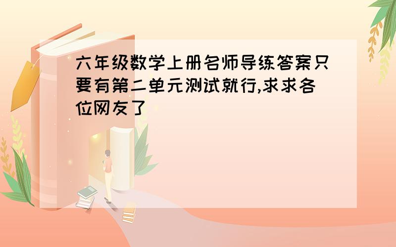 六年级数学上册名师导练答案只要有第二单元测试就行,求求各位网友了