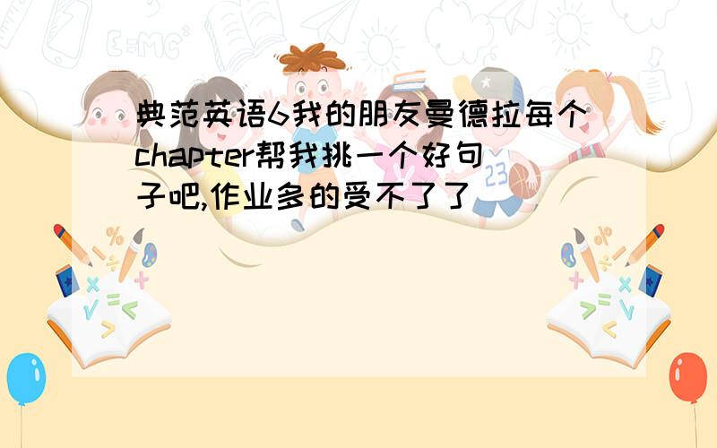 典范英语6我的朋友曼德拉每个chapter帮我挑一个好句子吧,作业多的受不了了