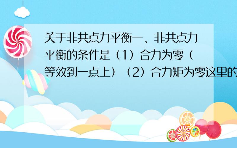 关于非共点力平衡一、非共点力平衡的条件是（1）合力为零（等效到一点上）（2）合力矩为零这里的合力矩,选取的支点是什么,是