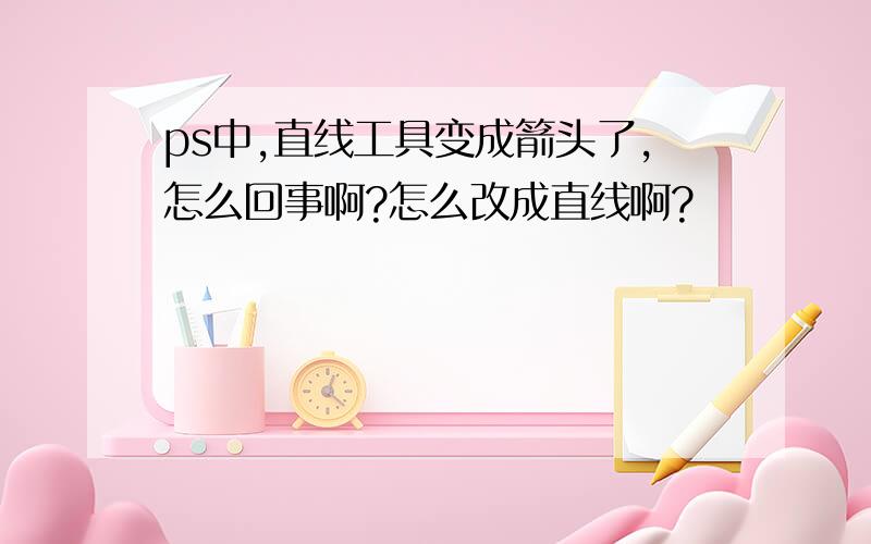 ps中,直线工具变成箭头了,怎么回事啊?怎么改成直线啊?