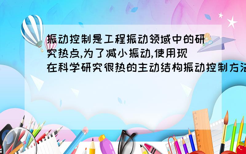 振动控制是工程振动领域中的研究热点,为了减小振动,使用现在科学研究很热的主动结构振动控制方法.