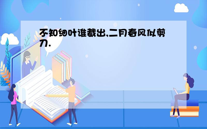 不知细叶谁裁出,二月春风似剪刀.