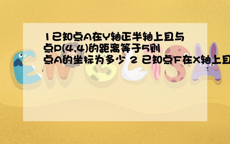 1已知点A在Y轴正半轴上且与点P(4,4)的距离等于5则点A的坐标为多少 2 已知点F在X轴上且与点P(4,4)的距离等