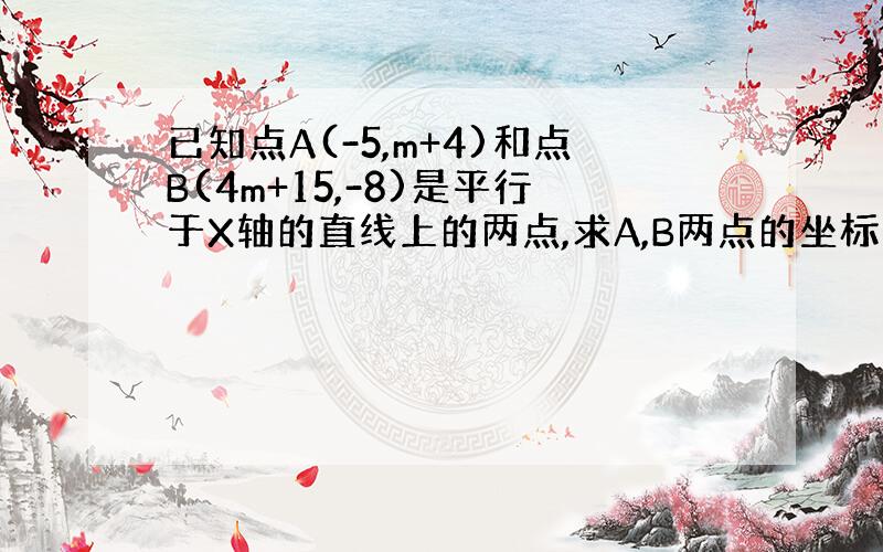 已知点A(-5,m+4)和点B(4m+15,-8)是平行于X轴的直线上的两点,求A,B两点的坐标