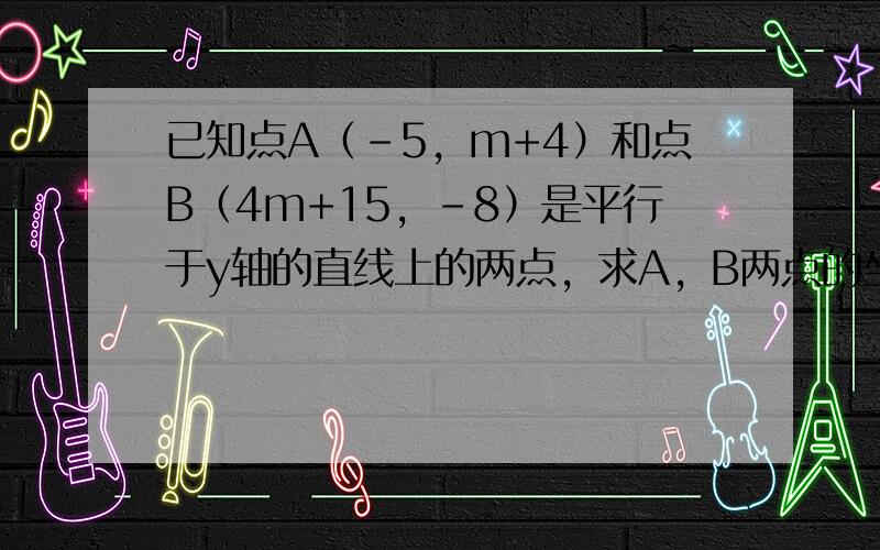 已知点A（-5，m+4）和点B（4m+15，-8）是平行于y轴的直线上的两点，求A，B两点的坐标．