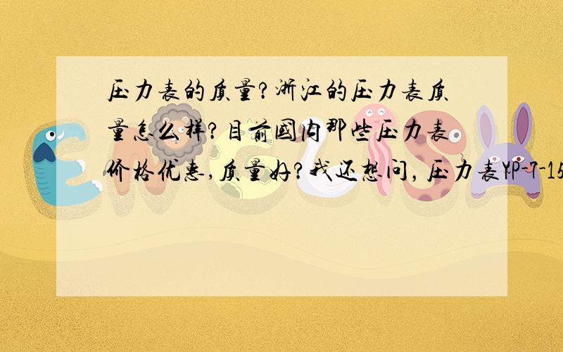 压力表的质量?浙江的压力表质量怎么样?目前国内那些压力表价格优惠,质量好?我还想问，压力表YP-7-150N 0-40M