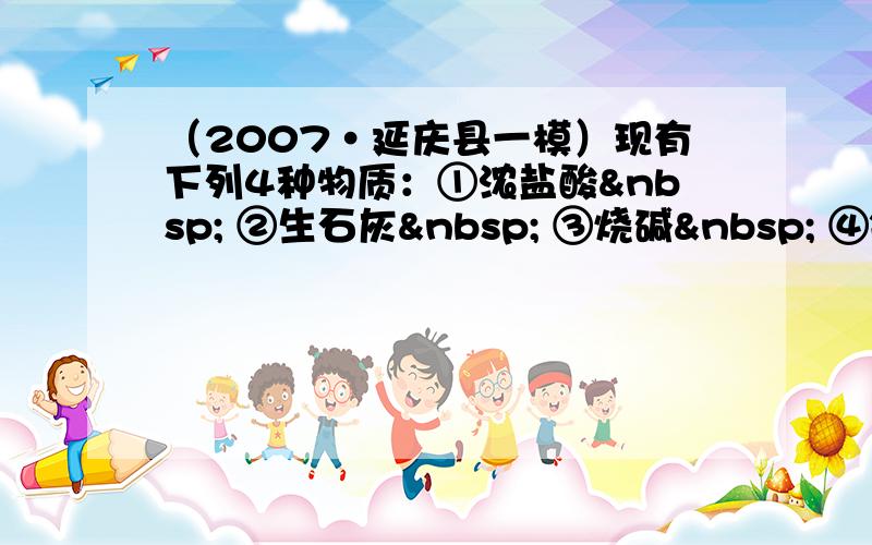 （2007•延庆县一模）现有下列4种物质：①浓盐酸  ②生石灰  ③烧碱  ④铁，把它们长