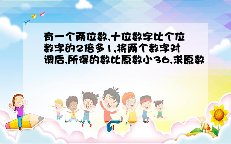 有一个两位数,十位数字比个位数字的2倍多1,将两个数字对调后,所得的数比原数小36,求原数