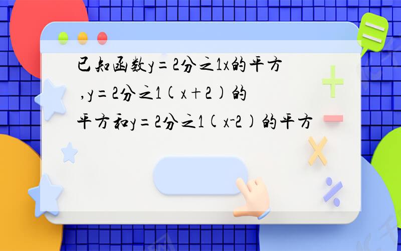 已知函数y=2分之1x的平方 ,y=2分之1(x+2)的平方和y=2分之1(x-2)的平方