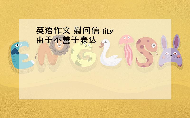 英语作文 慰问信 lily 由于不善于表达