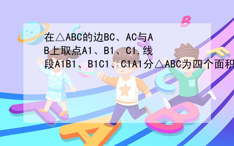 在△ABC的边BC、AC与AB上取点A1、B1、C1,线段A1B1、B1C1、C1A1分△ABC为四个面积