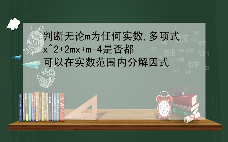 判断无论m为任何实数,多项式x^2+2mx+m-4是否都可以在实数范围内分解因式