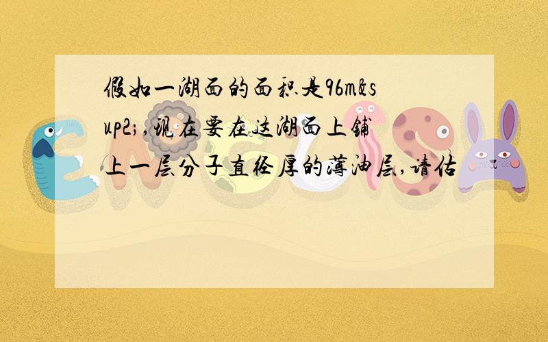 假如一湖面的面积是96m²,现在要在这湖面上铺上一层分子直径厚的薄油层,请估