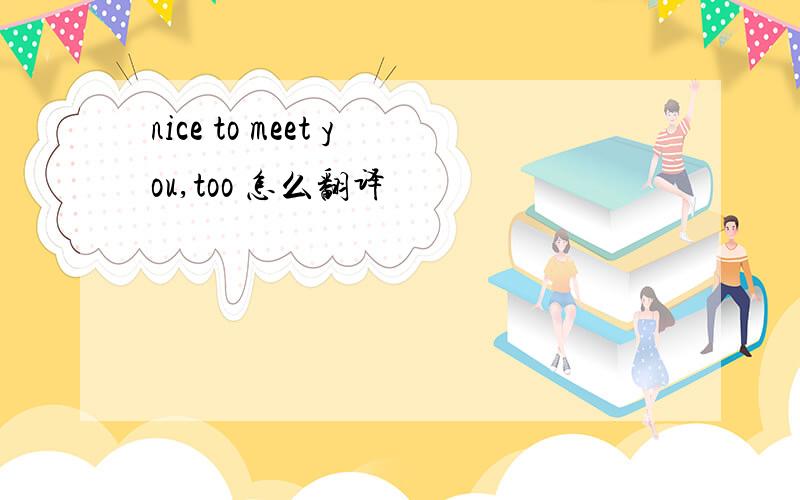 nice to meet you,too 怎么翻译