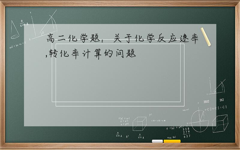 高二化学题：关于化学反应速率,转化率计算的问题