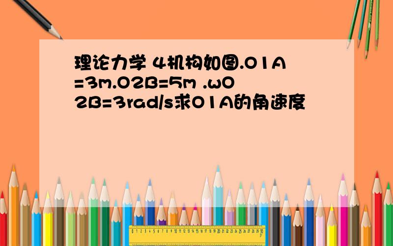 理论力学 4机构如图.O1A=3m.O2B=5m .wO2B=3rad/s求O1A的角速度