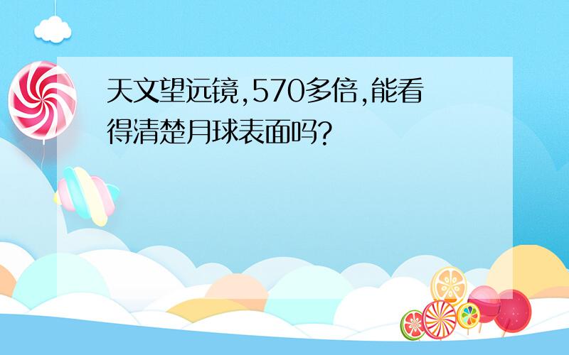 天文望远镜,570多倍,能看得清楚月球表面吗?