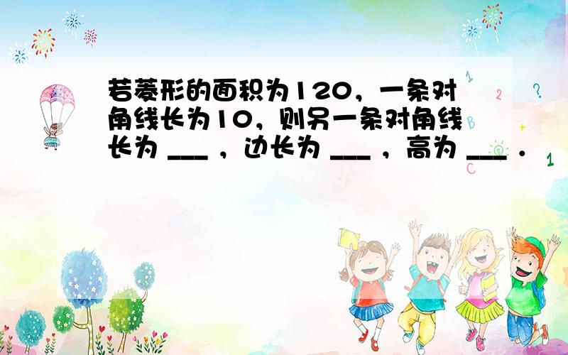 若菱形的面积为120，一条对角线长为10，则另一条对角线长为 ___ ，边长为 ___ ，高为 ___ ．