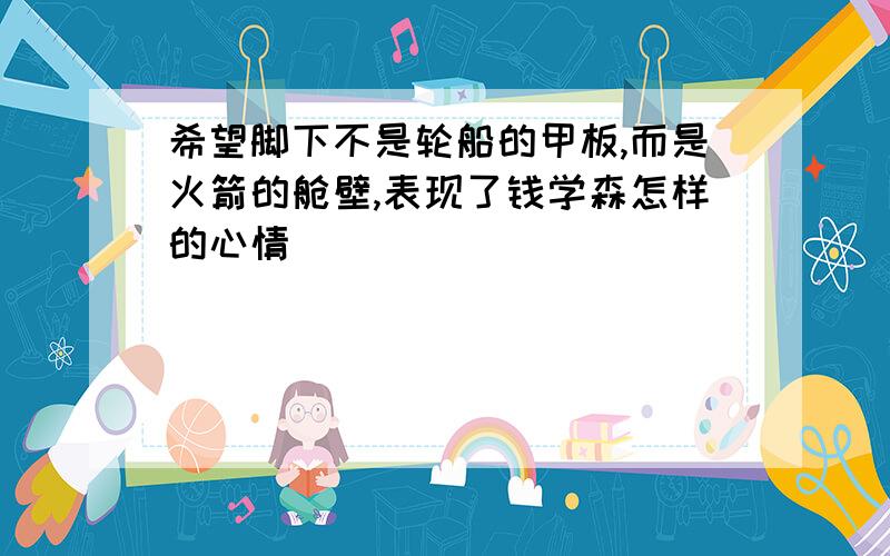 希望脚下不是轮船的甲板,而是火箭的舱壁,表现了钱学森怎样的心情