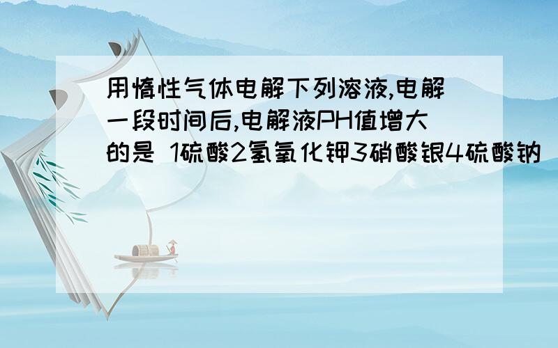 用惰性气体电解下列溶液,电解一段时间后,电解液PH值增大的是 1硫酸2氢氧化钾3硝酸银4硫酸钠