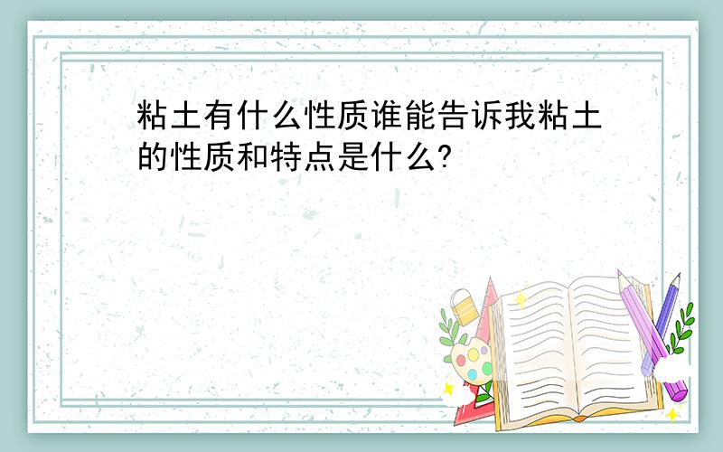 粘土有什么性质谁能告诉我粘土的性质和特点是什么?