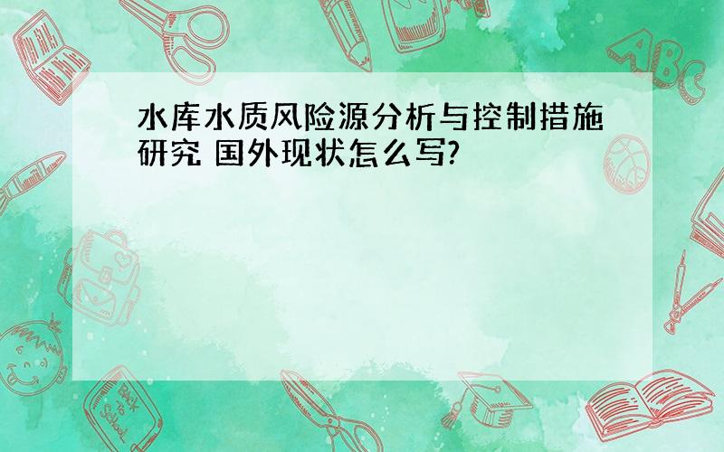 水库水质风险源分析与控制措施研究 国外现状怎么写?